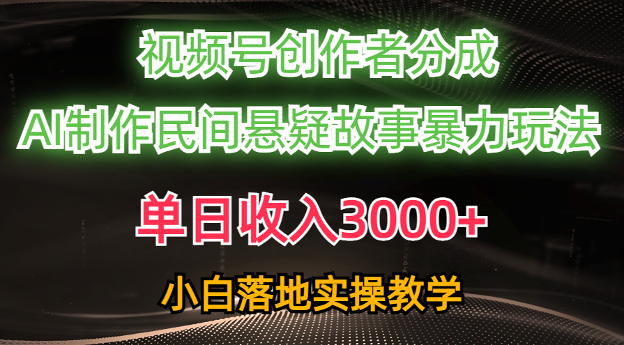 （10853期）单日收入3000+，视频号创作者分成，AI创作民间悬疑故事，条条爆流，小白-古龙岛网创