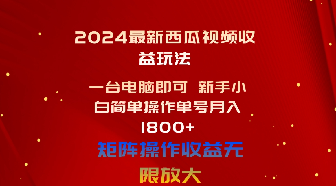 （10829期）2024最新西瓜视频收益玩法，一台电脑即可 新手小白简单操作单号月入1800+-古龙岛网创