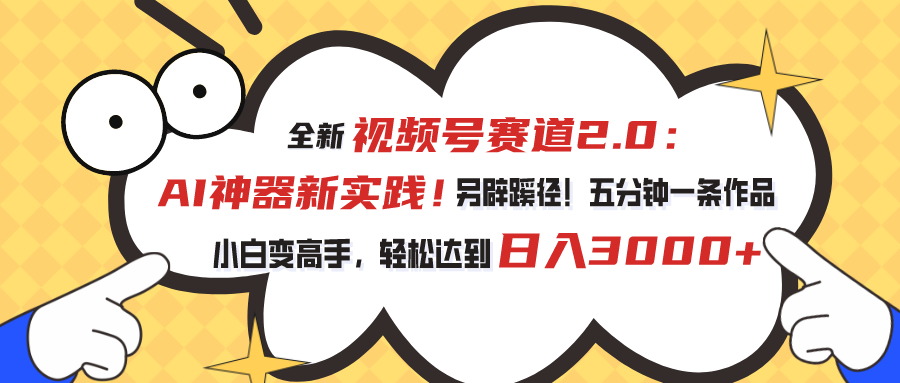 （10866期）视频号赛道2.0：AI神器新实践！另辟蹊径！五分钟一条作品，小白变高手…-古龙岛网创