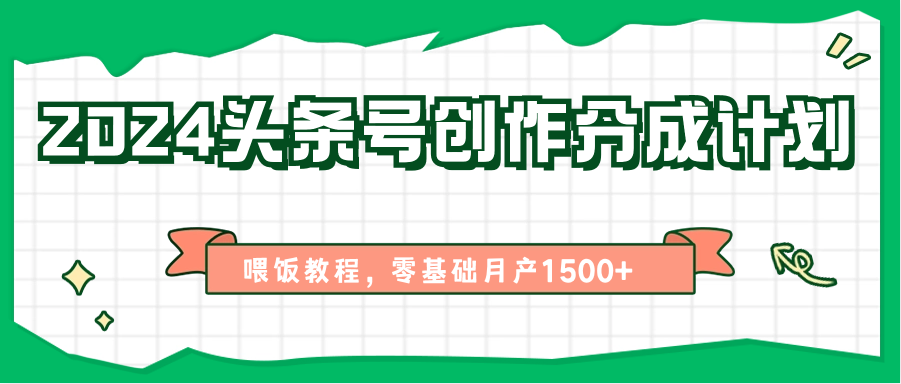 2024头条号创作分成计划、喂饭教程，零基础月产1500+-古龙岛网创