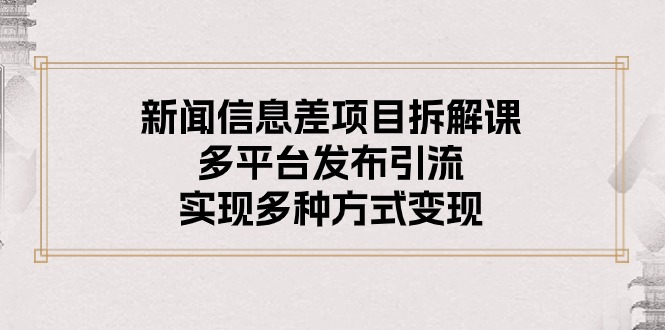 （10805期）新闻信息差项目拆解课：多平台发布引流，实现多种方式变现-古龙岛网创