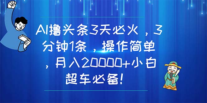 （11033期）AI撸头条3天必火，3分钟1条，操作简单，月入20000+小白超车必备！-古龙岛网创