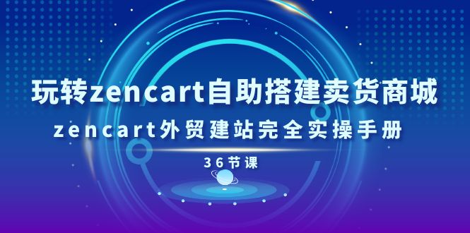 （11181期）玩转zencart自助搭建卖货商城，zencart外贸建站完全实操手册-36节课-古龙岛网创