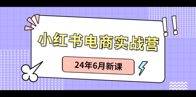 小红书电商实战营：小红书笔记带货和无人直播，24年6月新课-古龙岛网创