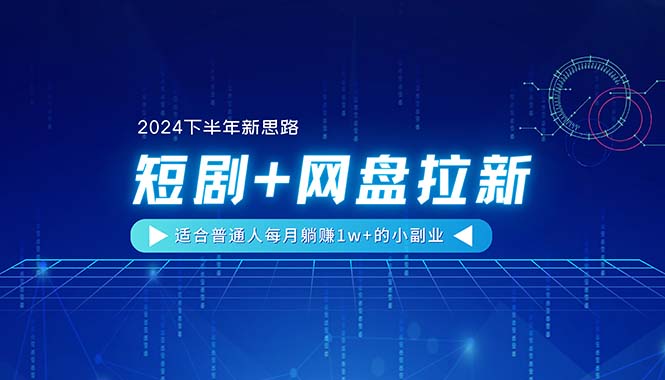 （11194期）【2024下半年新思路】短剧+网盘拉新，适合普通人每月躺赚1w+的小副业-古龙岛网创