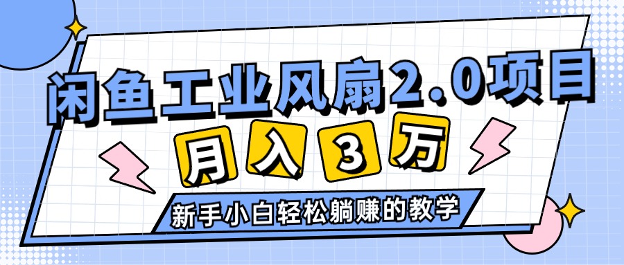 （11002期）2024年6月最新闲鱼工业风扇2.0项目，轻松月入3W+，新手小白躺赚的教学-古龙岛网创