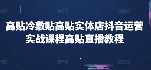 高贴冷敷贴高贴实体店抖音运营实战课程高贴直播教程-古龙岛网创