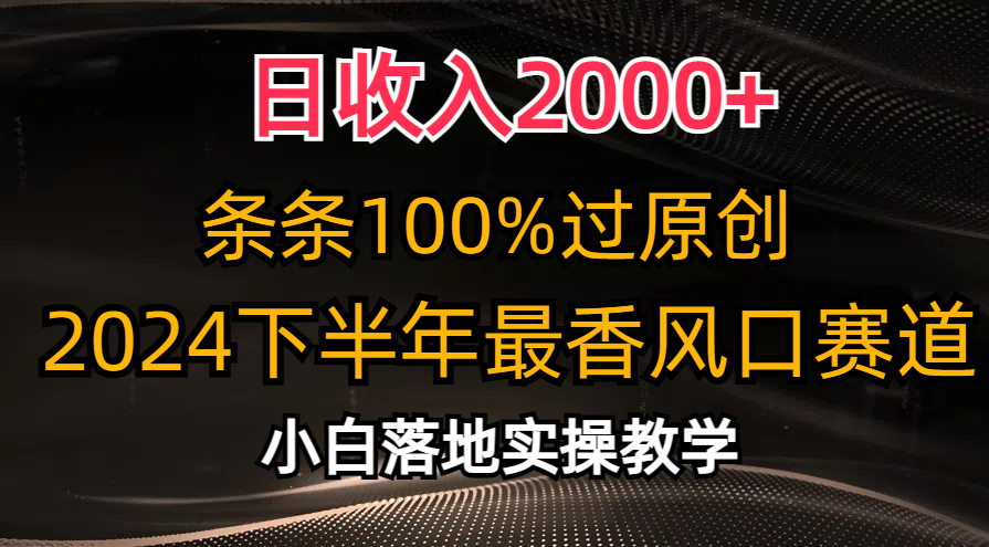 （10951期）日收入2000+，条条100%过原创，2024下半年最香风口赛道，小白轻松上手-古龙岛网创