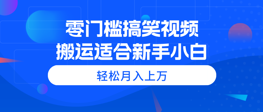 （11026期）零门槛搞笑视频搬运，轻松月入上万，适合新手小白-古龙岛网创