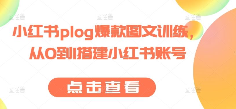 小红书plog爆款图文训练，从0到1搭建小红书账号-古龙岛网创