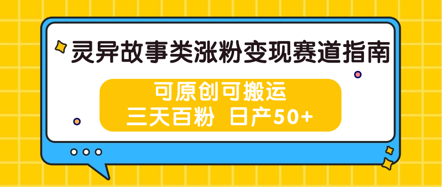 灵异故事类涨粉变现赛道指南，可原创可搬运，三天百粉 日产50+-古龙岛网创