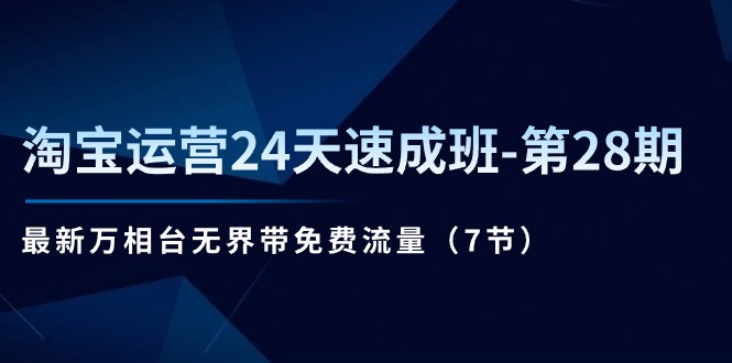 （11182期）淘宝运营24天速成班-第28期：最新万相台无界带免费流量（7节）-古龙岛网创