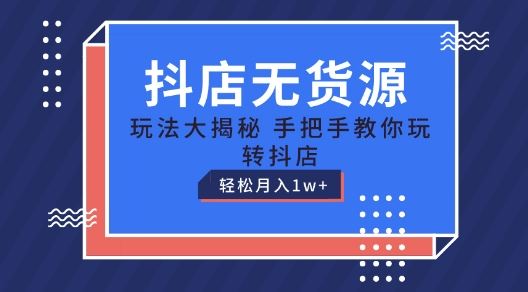 抖店无货源玩法，保姆级教程手把手教你玩转抖店，轻松月入1W+【揭秘】-古龙岛网创