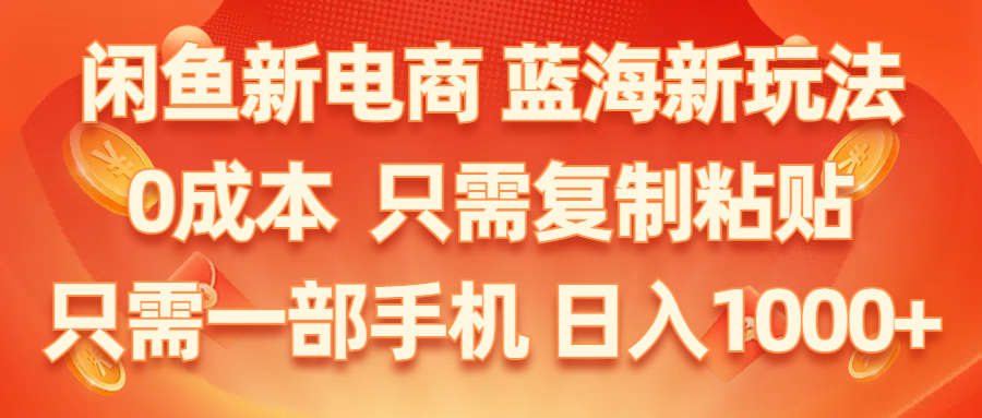 （11013期）闲鱼新电商,蓝海新玩法,0成本,只需复制粘贴,小白轻松上手,只需一部手机…-古龙岛网创