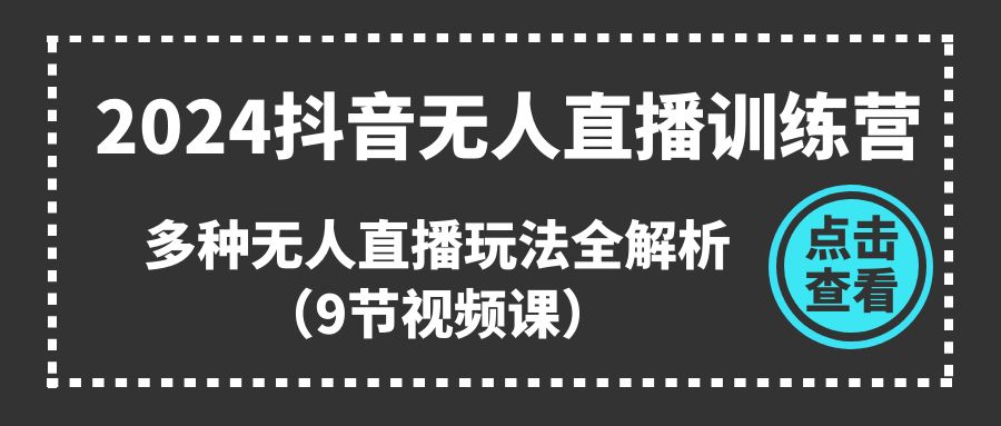 （11136期）2024抖音无人直播训练营，多种无人直播玩法全解析（9节视频课）-古龙岛网创