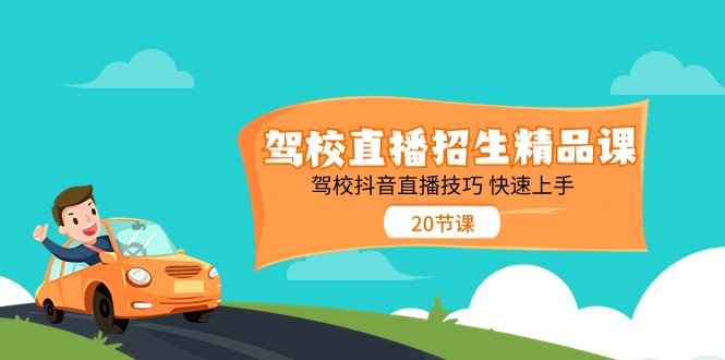 （11163期）驾校直播招生精品课 驾校抖音直播技巧 快速上手（20节课）-古龙岛网创