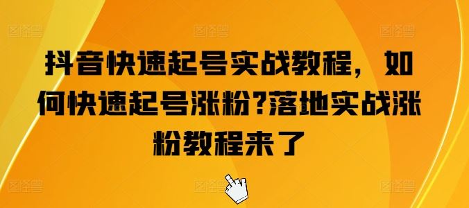 抖音快速起号实战教程，如何快速起号涨粉?落地实战涨粉教程来了-古龙岛网创