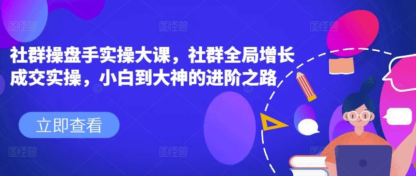 社群操盘手实操大课，社群全局增长成交实操，小白到大神的进阶之路-古龙岛网创