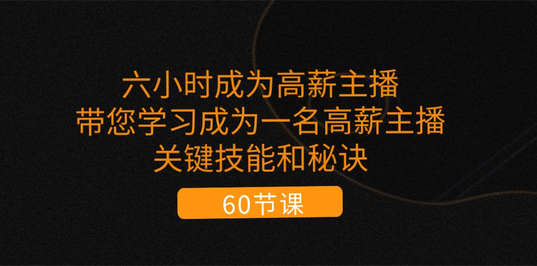 （11131期）六小时成为-高薪主播：带您学习成为一名高薪主播的关键技能和秘诀（62节）-古龙岛网创