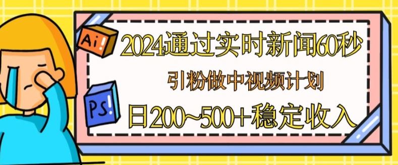 2024通过实时新闻60秒，引粉做中视频计划或者流量主，日几张稳定收入【揭秘】-古龙岛网创