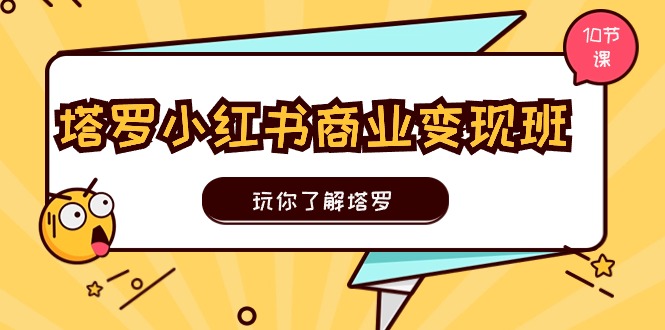 （11184期）塔罗小红书商业变现实操班，玩你了解塔罗，玩转小红书塔罗变现（10节课）-古龙岛网创