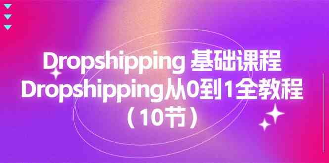 Dropshipping基础课程，Dropshipping从0到1全教程（10节）-古龙岛网创