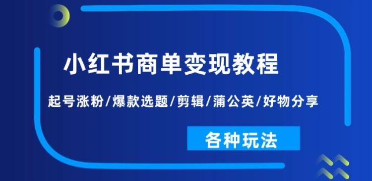 小红书商单变现教程：起号涨粉/爆款选题/剪辑/蒲公英/好物分享/各种玩法-古龙岛网创