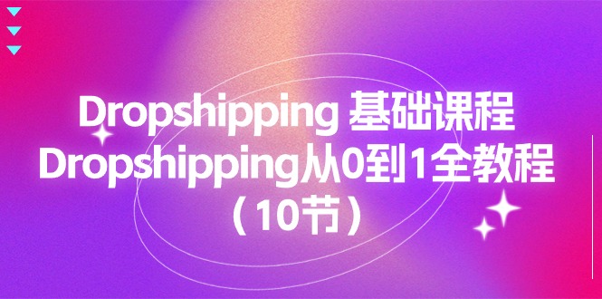 （11110期）Dropshipping 基础课程，Dropshipping从0到1全教程（10节）-古龙岛网创