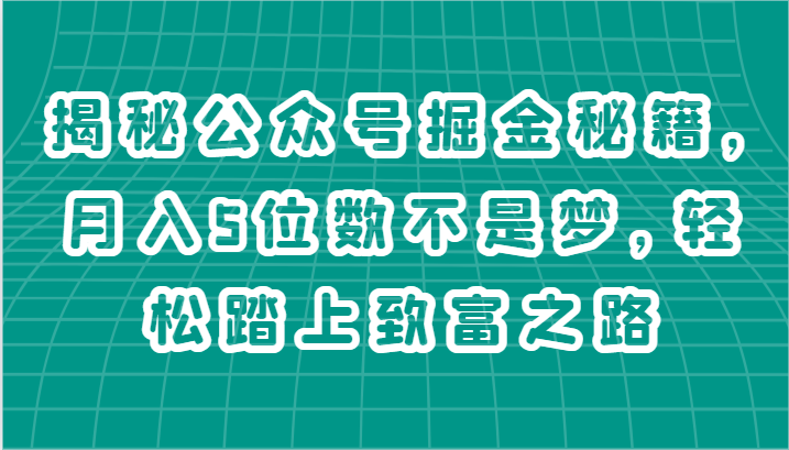 揭秘公众号掘金秘籍，月入5位数不是梦，轻松踏上致富之路-古龙岛网创