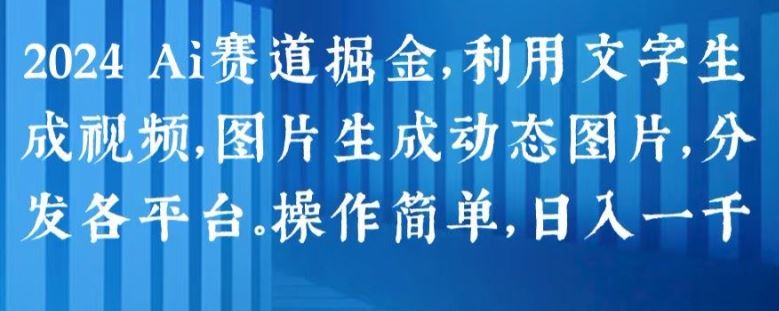 2024 Ai赛道掘金，利用文字生成视频，图片生成动态图片，分发各平台，操作简单，日入1k【揭秘】-古龙岛网创