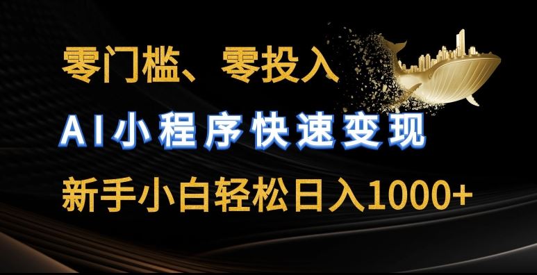 零门槛零投入，AI小程序快速变现，新手小白轻松日入几张【揭秘】-古龙岛网创