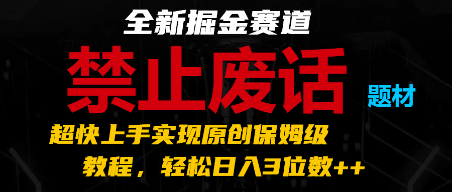 全新掘金赛道 禁止废话题材，超快上手实现原创保姆级教程，轻松日入3位数++-古龙岛网创