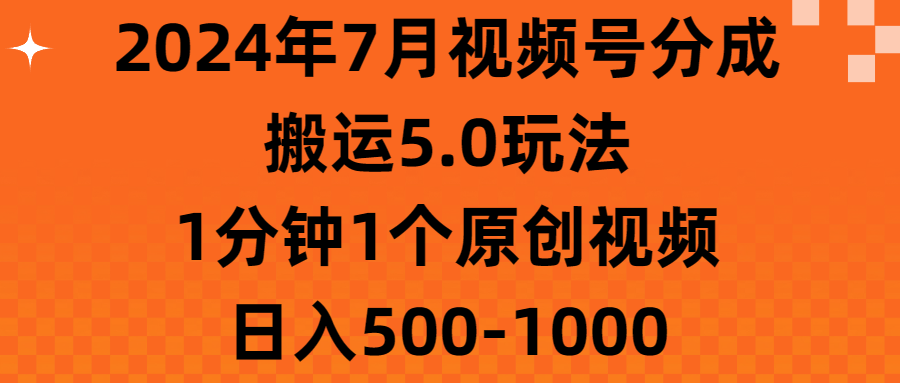 （11395期）2024年7月视频号分成搬运5.0玩法，1分钟1个原创视频，日入500-1000-古龙岛网创