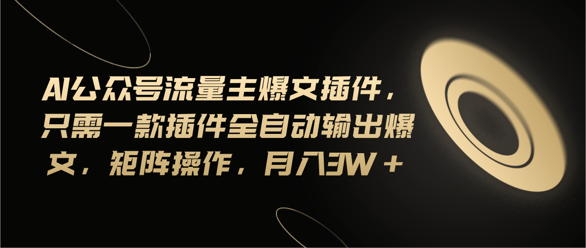 （11430期）Ai公众号流量主爆文插件，只需一款插件全自动输出爆文，矩阵操作，月入3w+-古龙岛网创