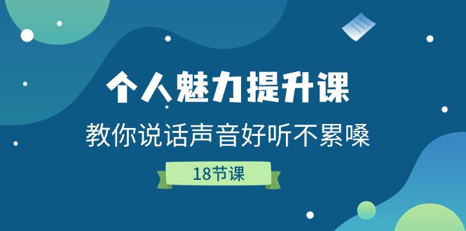 （11237期）个人魅力-提升课，教你说话声音好听不累嗓（18节课）-古龙岛网创