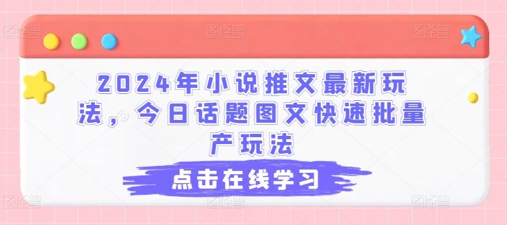 2024年小说推文最新玩法，今日话题图文快速批量产玩法-古龙岛网创