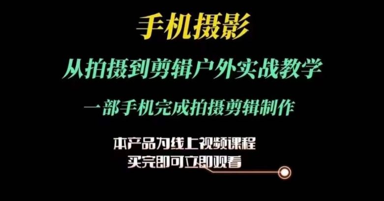 运镜剪辑实操课，手机摄影从拍摄到剪辑户外实战教学，一部手机完成拍摄剪辑制作-古龙岛网创