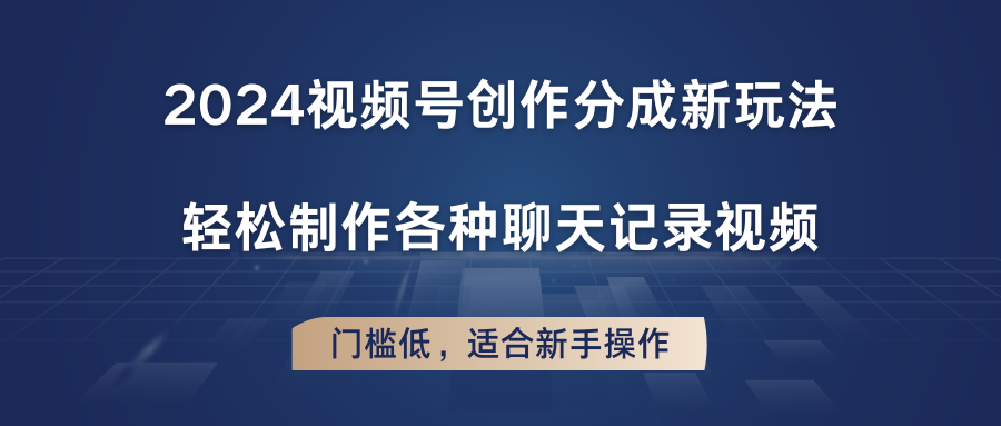 2024视频号创作分成新玩法，轻松制作各种聊天记录视频，门槛低，适合新手操作-古龙岛网创