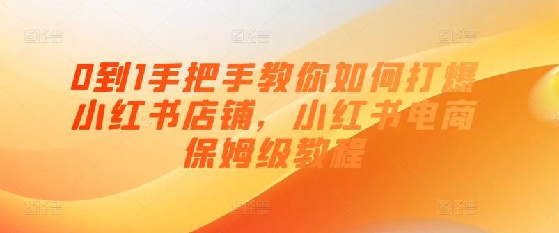 0到1手把手教你如何打爆小红书店铺，小红书电商保姆级教程-古龙岛网创