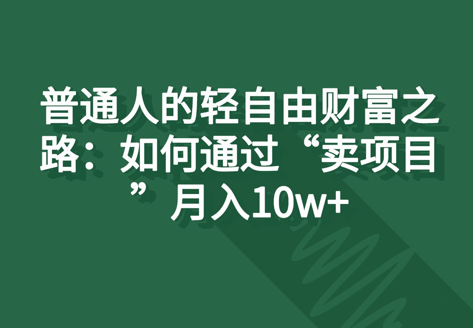 普通人的轻自由财富之路：如何通过“卖项目”月入10w+-古龙岛网创