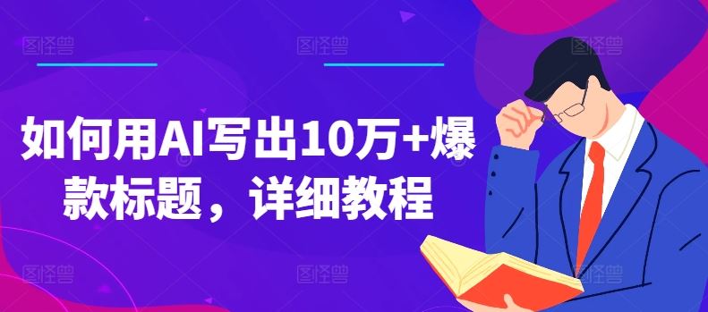 如何用AI写出10万+爆款标题，详细教程【揭秘】-古龙岛网创