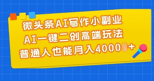 微头条AI写作小副业，AI一键二创高端玩法 普通人也能月入4000+【揭秘】-古龙岛网创