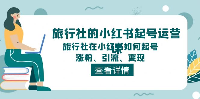 旅行社的小红书起号运营课，旅行社在小红书如何起号、涨粉、引流、变现-古龙岛网创