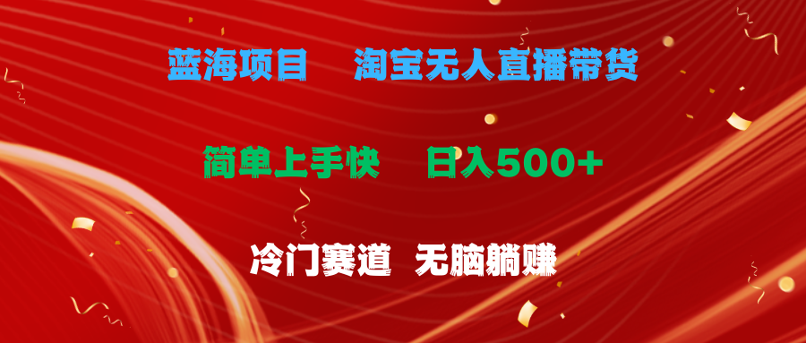 （11297期）蓝海项目  淘宝无人直播冷门赛道  日赚500+无脑躺赚  小白有手就行-古龙岛网创