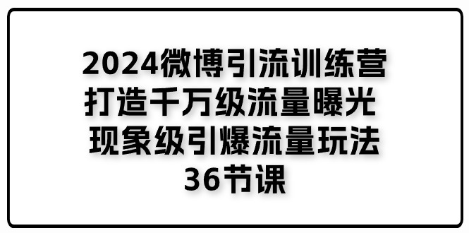 2024微博引流训练营「打造千万级流量曝光 现象级引爆流量玩法」36节课-古龙岛网创