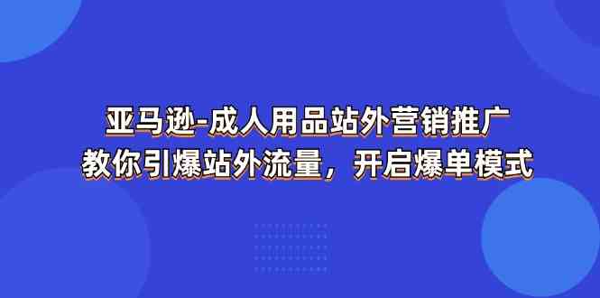 亚马逊成人用品站外营销推广，教你引爆站外流量，开启爆单模式-古龙岛网创