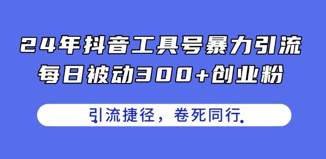 24年抖音工具号暴力引流，每日被动300+创业粉，创业粉捷径，卷死同行【揭秘】-古龙岛网创