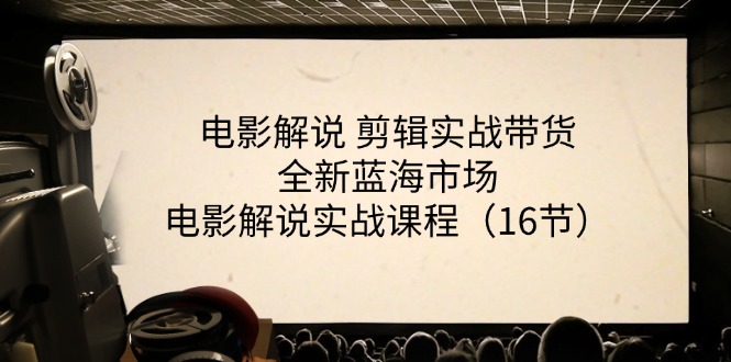 （11367期）电影解说 剪辑实战带货全新蓝海市场，电影解说实战课程（16节）-古龙岛网创