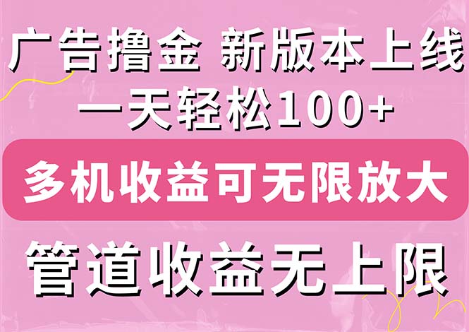 （11400期）广告撸金新版内测，收益翻倍！每天轻松100+，多机多账号收益无上限，抢…-古龙岛网创