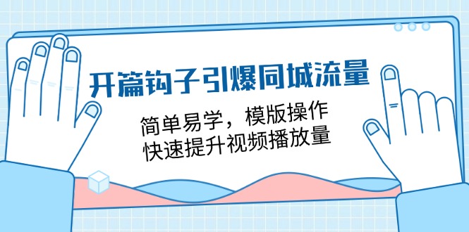 （11393期）开篇 钩子引爆同城流量，简单易学，模版操作，快速提升视频播放量-18节课-古龙岛网创